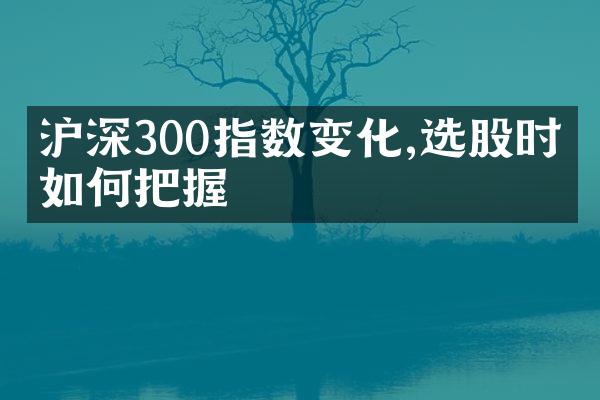 沪深300指数变化,选股时机如何把握