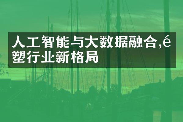 人工智能与数据融合,重塑行业新格