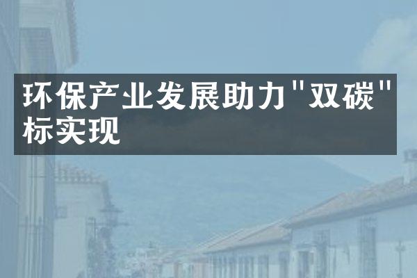 环保产业发展助力"双碳"目标实现