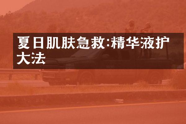 夏日肌肤急救:精华液护理法