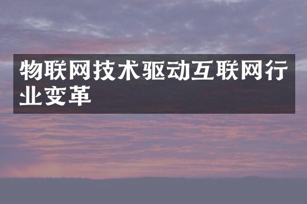 物联网技术驱动互联网行业变革