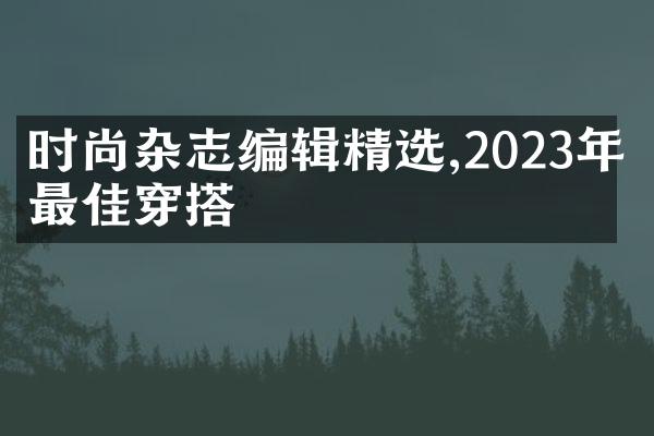 时尚杂志编辑精选,2023年度最佳穿搭