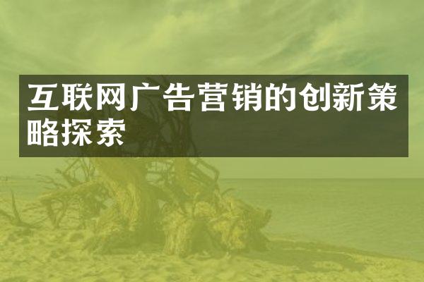 互联网广告营销的创新策略探索