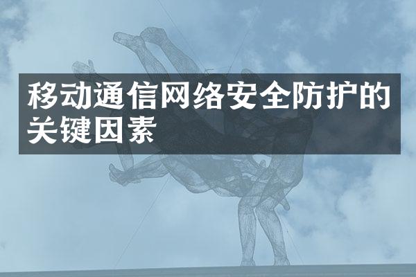 移动通信网络安全防护的关键因素