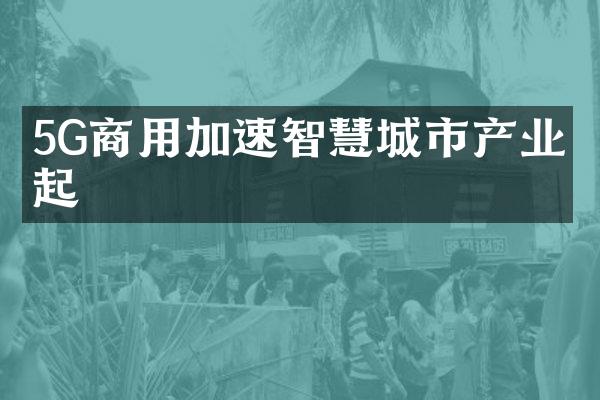 5G商用加速智慧城市产业崛起