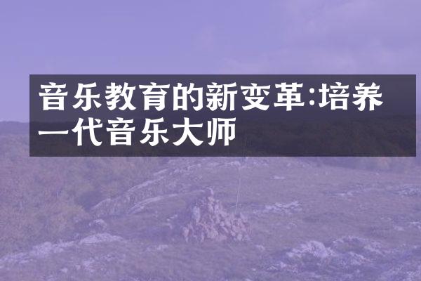 音乐教育的新变革:培养下一代音乐大师