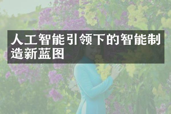 人工智能引领下的智能制造新蓝图