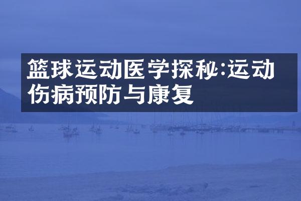 篮球运动医学探秘:运动员伤病预防与康复