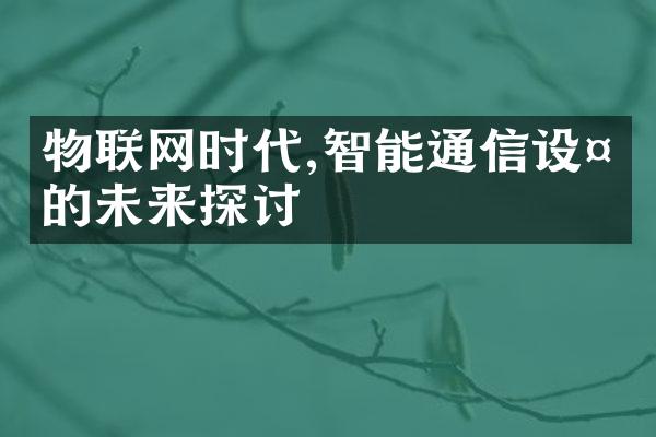 物联网时代,智能通信设备的未来探讨