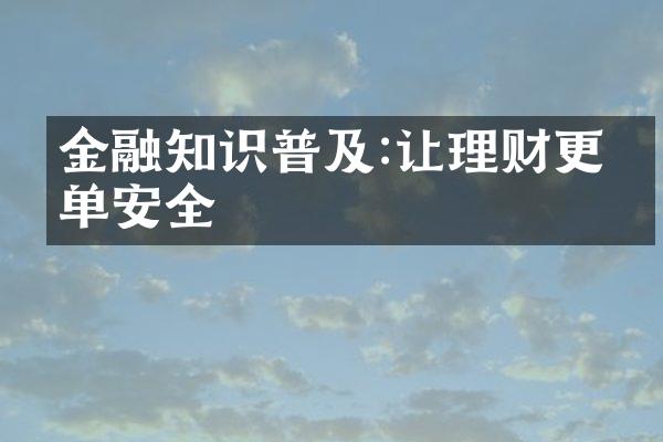 金融知识普及:让理财更简单安全