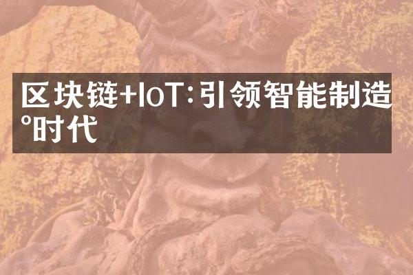 区块链+IoT:引领智能制造新时代