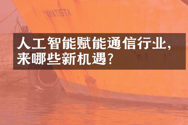 人工智能赋能通信行业,带来哪些新机遇?