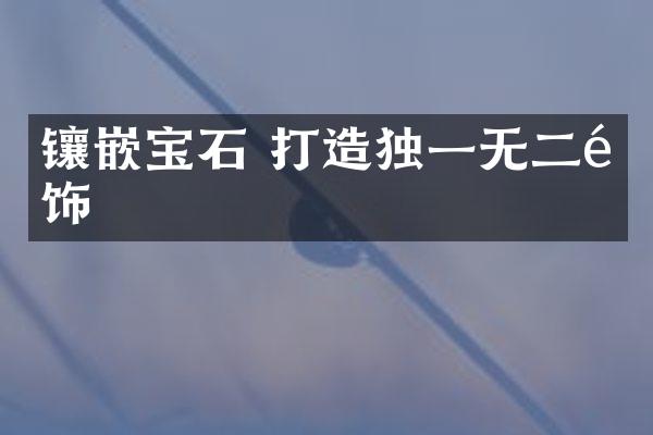 镶嵌宝石 打造独一无二首饰