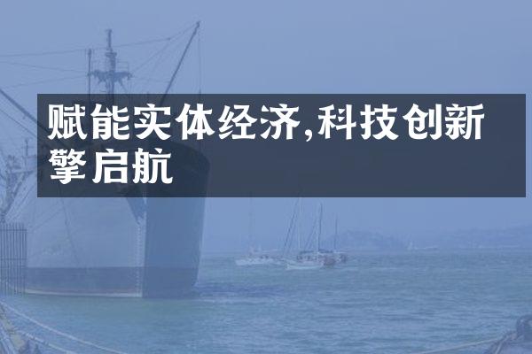 赋能实体经济,科技创新引擎启航