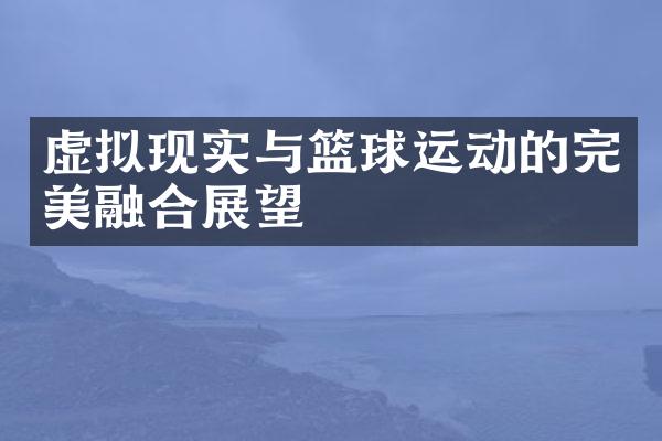 虚拟现实与篮球运动的完美融合展望