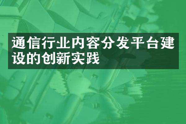 通信行业内容分发平台建设的创新实践