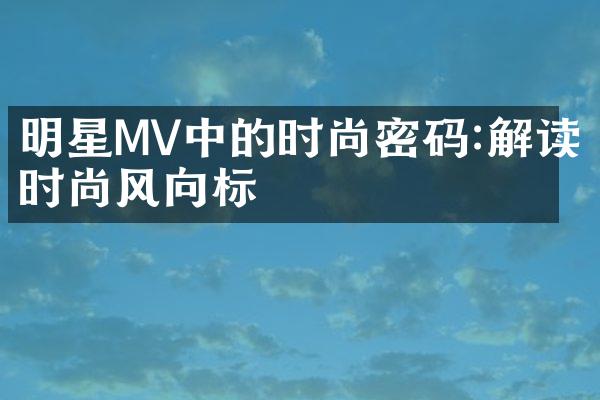 明星MV中的时尚密码:解读时尚风向标