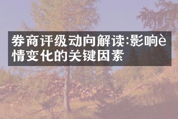 券商评级动向解读:影响行情变化的关键因素