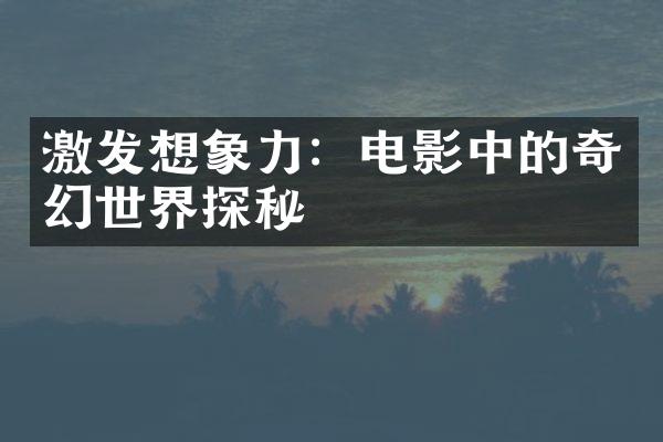 激发想象力：电影中的奇幻世界探秘