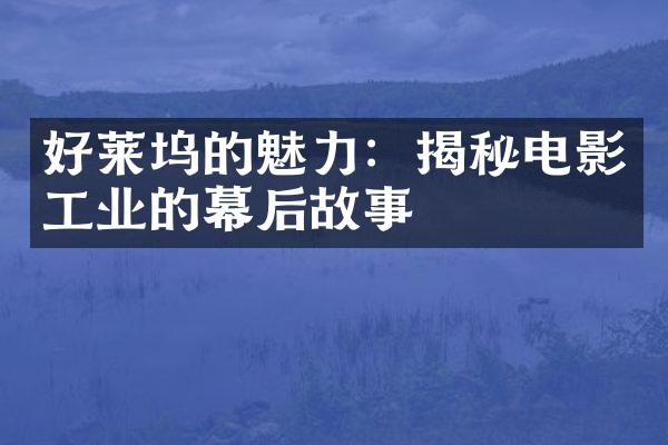 好莱坞的魅力：揭秘电影工业的幕后故事