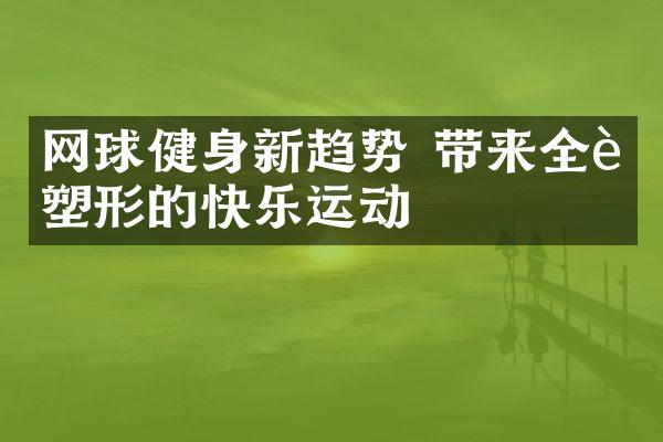 网球健身新趋势 带来全身塑形的快乐运动