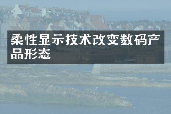 柔性显示技术改变数码产品形态