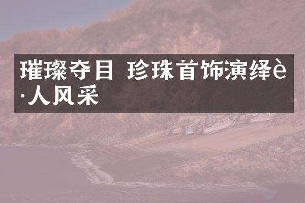 璀璨夺目 珍珠首饰演绎迷人风采