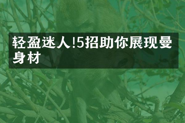 轻盈迷人!5招助你展现曼妙身材