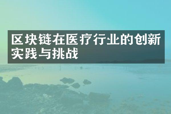 区块链在医疗行业的创新实践与挑战