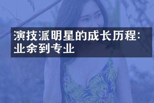 演技派明星的成长:从业余到专业