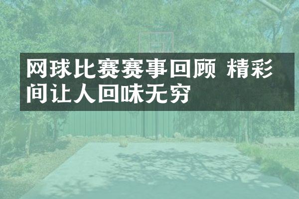 网球比赛赛事回顾 精彩瞬间让人回味无穷