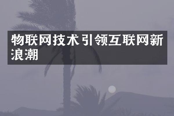 物联网技术引领互联网新浪潮