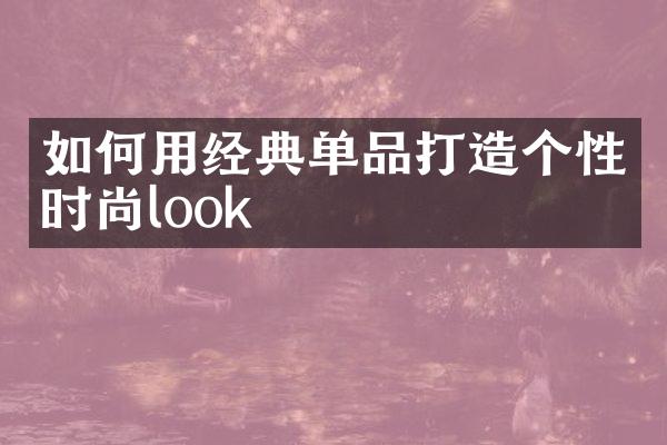 如何用经典单品打造个性时尚look