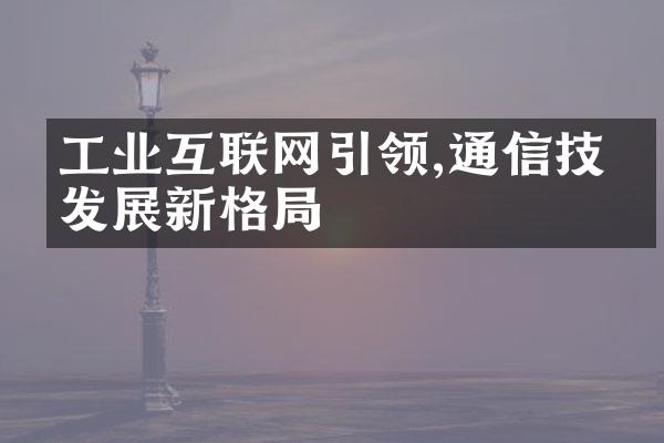 工业互联网引领,通信技术发展新格局