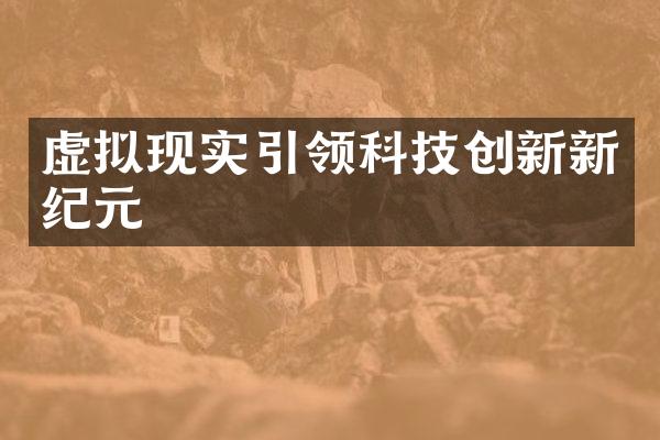 虚拟现实引领科技创新新纪元