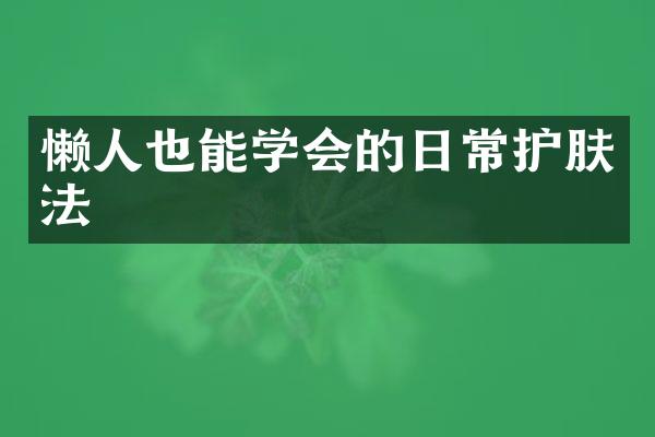 懒人也能学会的日常护肤法