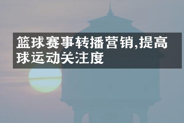 篮球赛事转播营销,提高篮球运动关注度