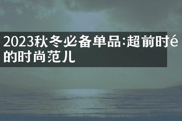 2023秋冬必备单品:超前时髦的时尚范儿