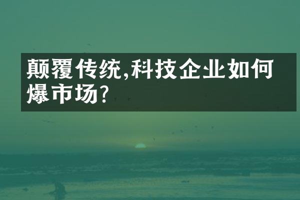 颠覆传统,科技企业如何引爆市场?