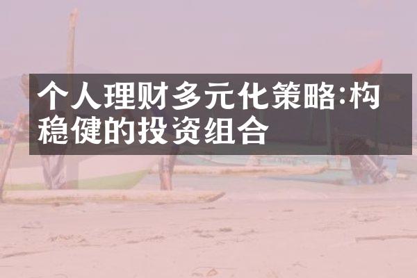 个人理财多元化策略:构建稳健的投资组合