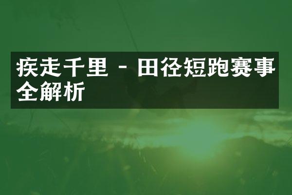 疾走千里 - 田径短跑赛事全解析