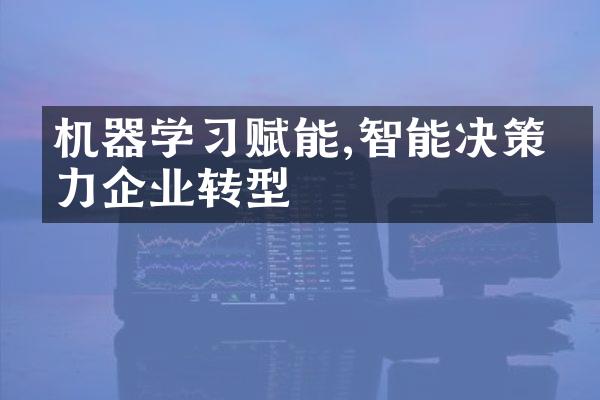 机器学习赋能,智能决策助力企业转型