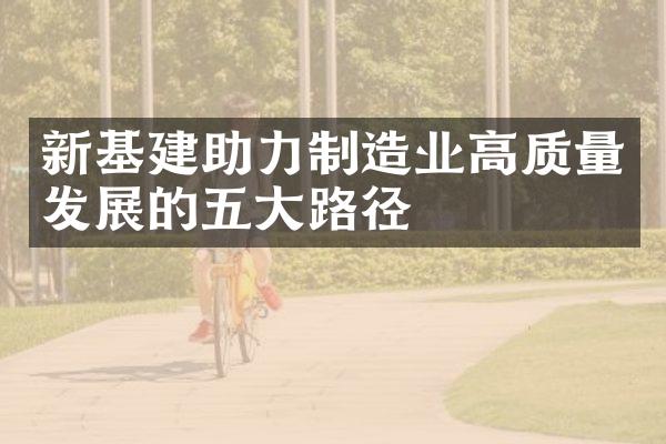 新基建助力制造业高质量发展的五大路径