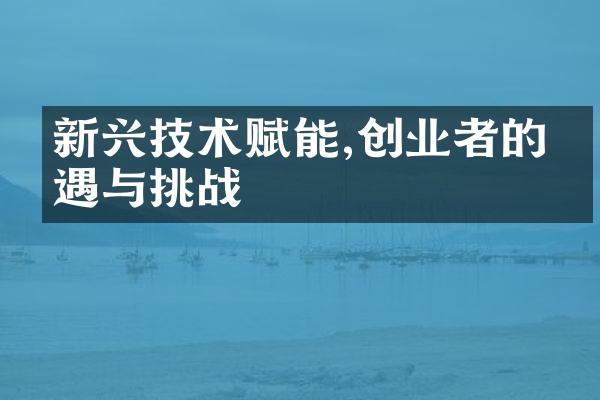 新兴技术赋能,创业者的机遇与挑战