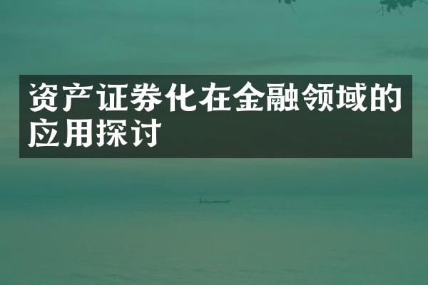 资产证券化在金融领域的应用探讨