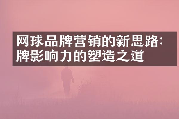 网球品牌营销的新思路:品牌影响力的塑造之道