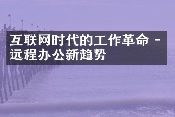 互联网时代的工作革命 - 远程办公新趋势