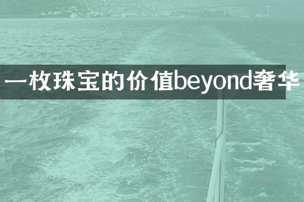 一枚珠宝的价值beyond奢华