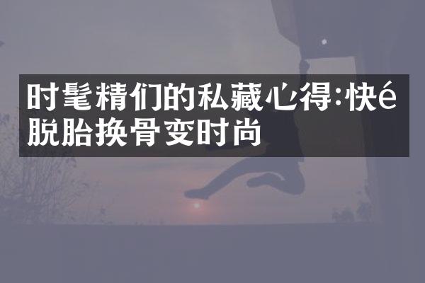 时髦精们的私藏心得:快速脱胎换骨变时尚