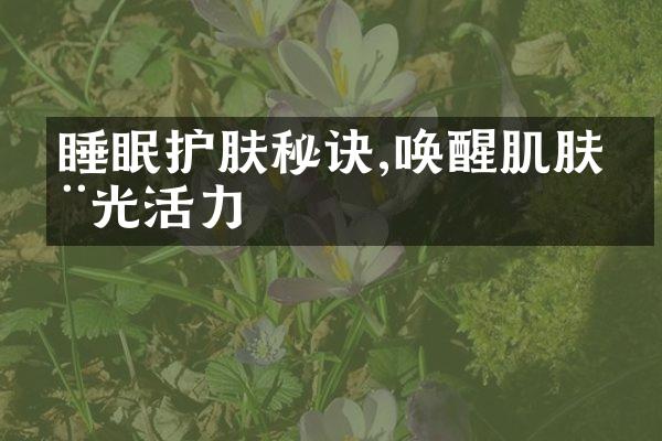 睡眠护肤秘诀,唤醒肌肤晨光活力